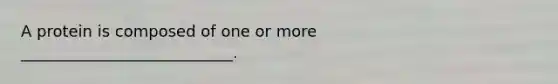 A protein is composed of one or more ___________________________.