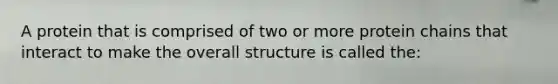 A protein that is comprised of two or more protein chains that interact to make the overall structure is called the: