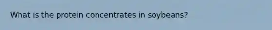 What is the protein concentrates in soybeans?