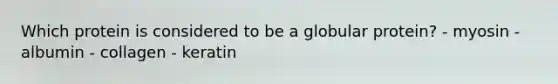 Which protein is considered to be a globular protein? - myosin - albumin - collagen - keratin