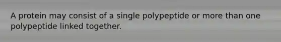 A protein may consist of a single polypeptide or more than one polypeptide linked together.