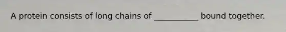 A protein consists of long chains of ___________ bound together.