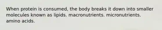 When protein is consumed, the body breaks it down into smaller molecules known as lipids. macronutrients. micronutrients. amino acids.