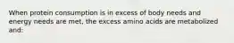 When protein consumption is in excess of body needs and energy needs are met, the excess amino acids are metabolized and: