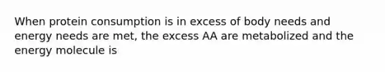 When protein consumption is in excess of body needs and energy needs are met, the excess AA are metabolized and the energy molecule is