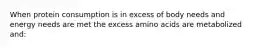 When protein consumption is in excess of body needs and energy needs are met the excess amino acids are metabolized and: