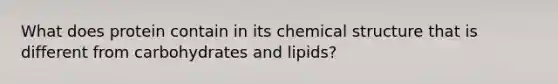 What does protein contain in its chemical structure that is different from carbohydrates and lipids?