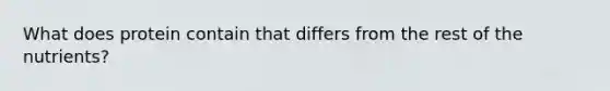 What does protein contain that differs from the rest of the nutrients?