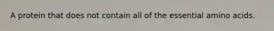 A protein that does not contain all of the essential amino acids.