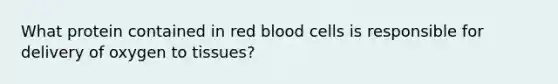 What protein contained in red blood cells is responsible for delivery of oxygen to tissues?