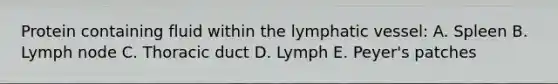 Protein containing fluid within the lymphatic vessel: A. Spleen B. Lymph node C. Thoracic duct D. Lymph E. Peyer's patches