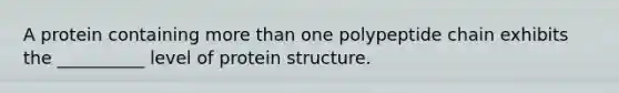 A protein containing more than one polypeptide chain exhibits the __________ level of protein structure.