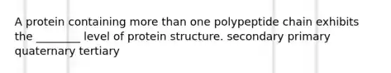 A protein containing more than one polypeptide chain exhibits the ________ level of protein structure. secondary primary quaternary tertiary