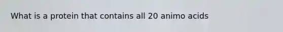 What is a protein that contains all 20 animo acids