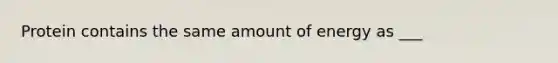 Protein contains the same amount of energy as ___
