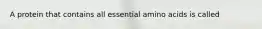 A protein that contains all essential amino acids is called