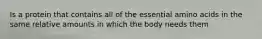 Is a protein that contains all of the essential amino acids in the same relative amounts in which the body needs them