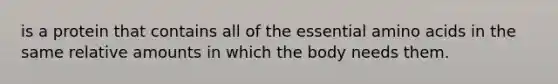 is a protein that contains all of the essential <a href='https://www.questionai.com/knowledge/k9gb720LCl-amino-acids' class='anchor-knowledge'>amino acids</a> in the same relative amounts in which the body needs them.