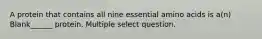 A protein that contains all nine essential amino acids is a(n) Blank______ protein. Multiple select question.