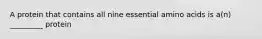 A protein that contains all nine essential amino acids is a(n) _________ protein