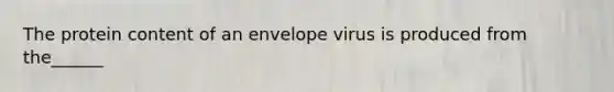 The protein content of an envelope virus is produced from the______