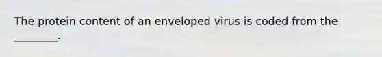 The protein content of an enveloped virus is coded from the ________.