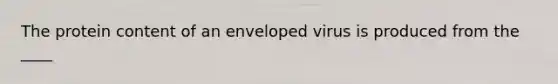 The protein content of an enveloped virus is produced from the ____