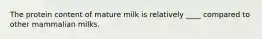 The protein content of mature milk is relatively ____ compared to other mammalian milks.