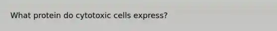 What protein do cytotoxic cells express?