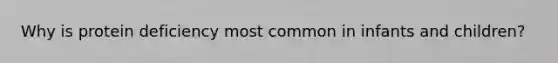 Why is protein deficiency most common in infants and children?