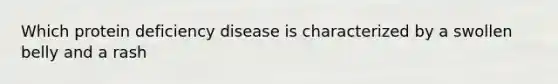 Which protein deficiency disease is characterized by a swollen belly and a rash