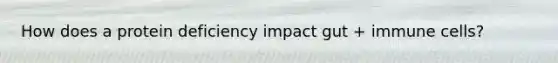 How does a protein deficiency impact gut + immune cells?