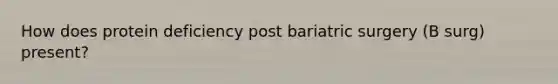 How does protein deficiency post bariatric surgery (B surg) present?