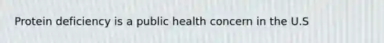 Protein deficiency is a public health concern in the U.S