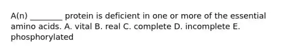 A(n) ________ protein is deficient in one or more of the essential <a href='https://www.questionai.com/knowledge/k9gb720LCl-amino-acids' class='anchor-knowledge'>amino acids</a>. A. vital B. real C. complete D. incomplete E. phosphorylated