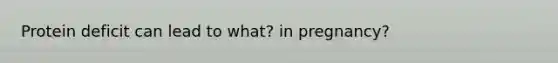 Protein deficit can lead to what? in pregnancy?