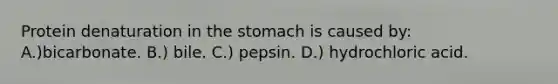 Protein denaturation in the stomach is caused by: A.)bicarbonate. B.) bile. C.) pepsin. D.) hydrochloric acid.