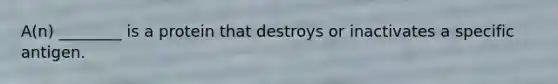 A(n) ________ is a protein that destroys or inactivates a specific antigen.