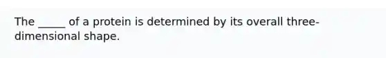 The _____ of a protein is determined by its overall three-dimensional shape.