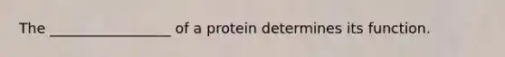 The _________________ of a protein determines its function.