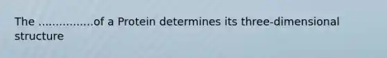 The ................of a Protein determines its three-dimensional structure