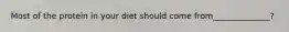 Most of the protein in your diet should come from______________?
