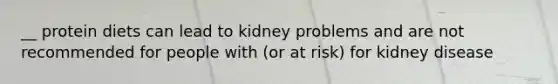 __ protein diets can lead to kidney problems and are not recommended for people with (or at risk) for kidney disease