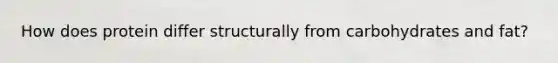 How does protein differ structurally from carbohydrates and fat?