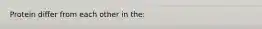 Protein differ from each other in the: