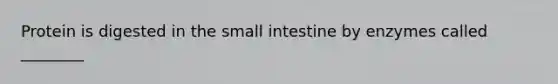 Protein is digested in the small intestine by enzymes called ________