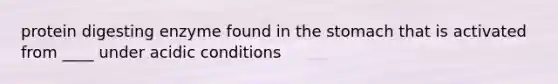 protein digesting enzyme found in the stomach that is activated from ____ under acidic conditions