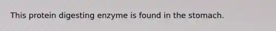 This protein digesting enzyme is found in the stomach.