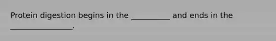 Protein digestion begins in the __________ and ends in the ________________.