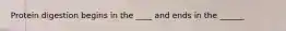 Protein digestion begins in the ____ and ends in the ______